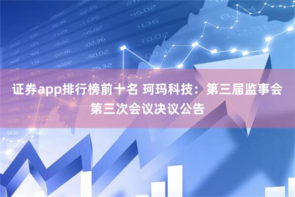 证券app排行榜前十名 珂玛科技：第三届监事会第三次会议决议公告