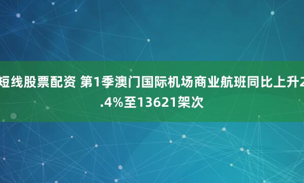 短线股票配资 第1季澳门国际机场商业航班同比上升2.4%至13621架次