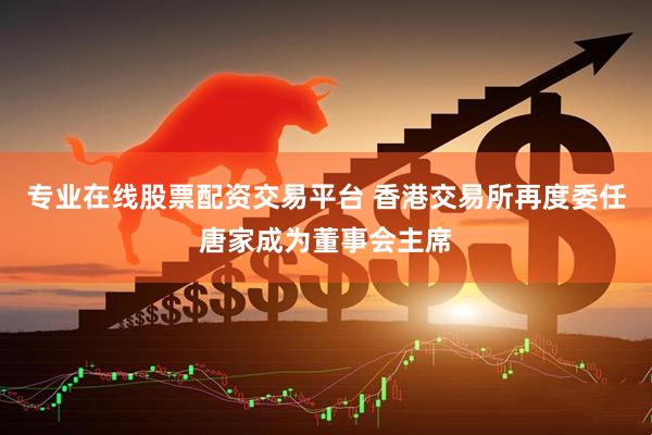 专业在线股票配资交易平台 香港交易所再度委任唐家成为董事会主席
