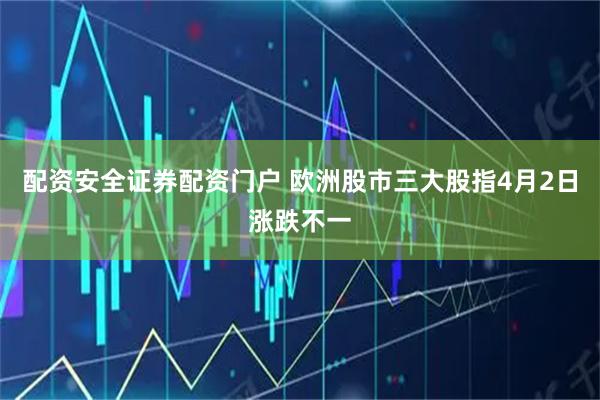 配资安全证券配资门户 欧洲股市三大股指4月2日涨跌不一
