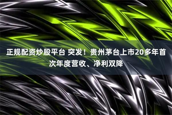 正规配资炒股平台 突发！贵州茅台上市20多年首次年度营收、净利双降